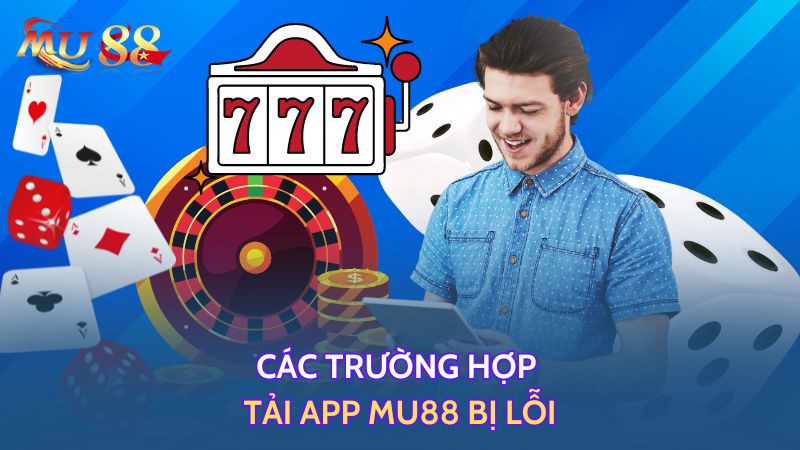 Các trường hợp tải app Mu88 bị lỗi